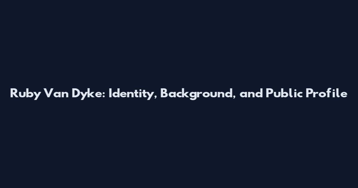 Ruby Van Dyke: Identity, Background, and Public Profile