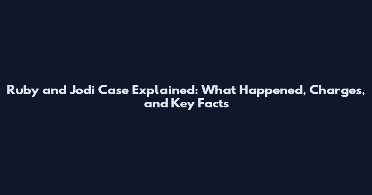 Ruby and Jodi Case Explained: What Happened, Charges, and Key Facts