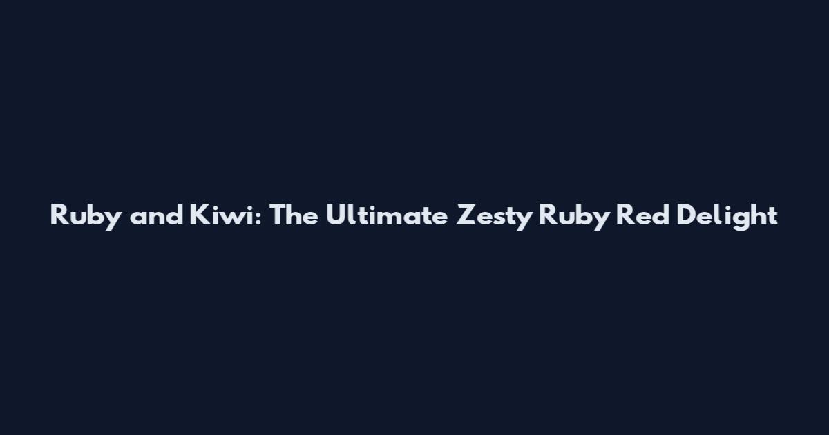 Ruby and Kiwi: The Ultimate Zesty Ruby Red Delight
