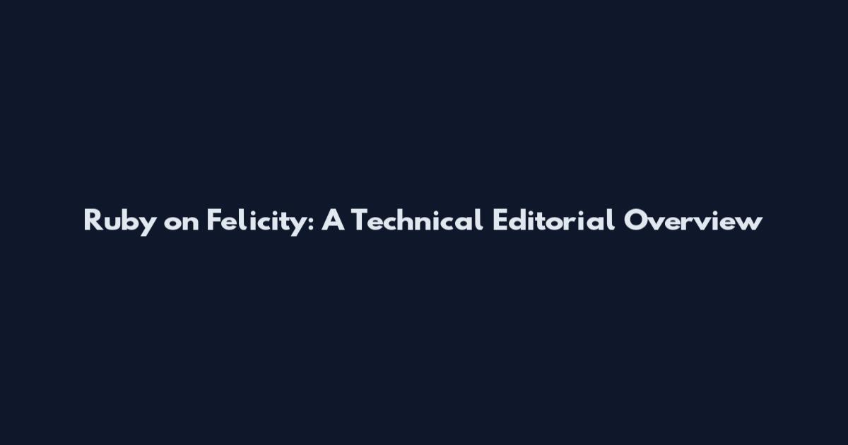 Ruby on Felicity: A Technical Editorial Overview