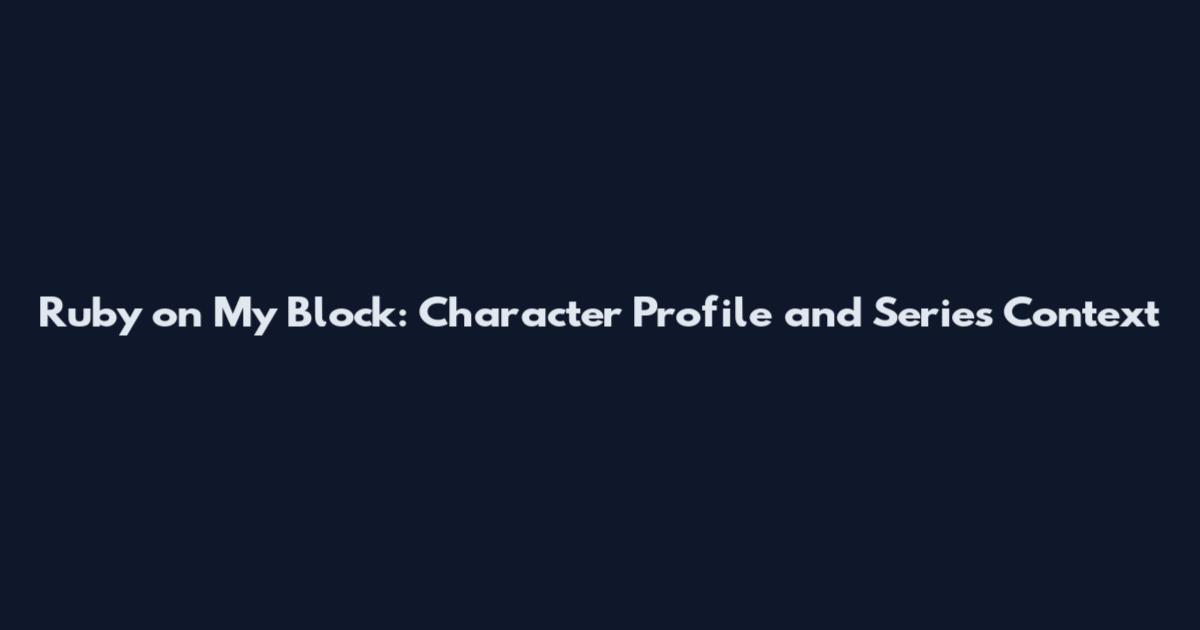 Ruby on My Block: Character Profile and Series Context