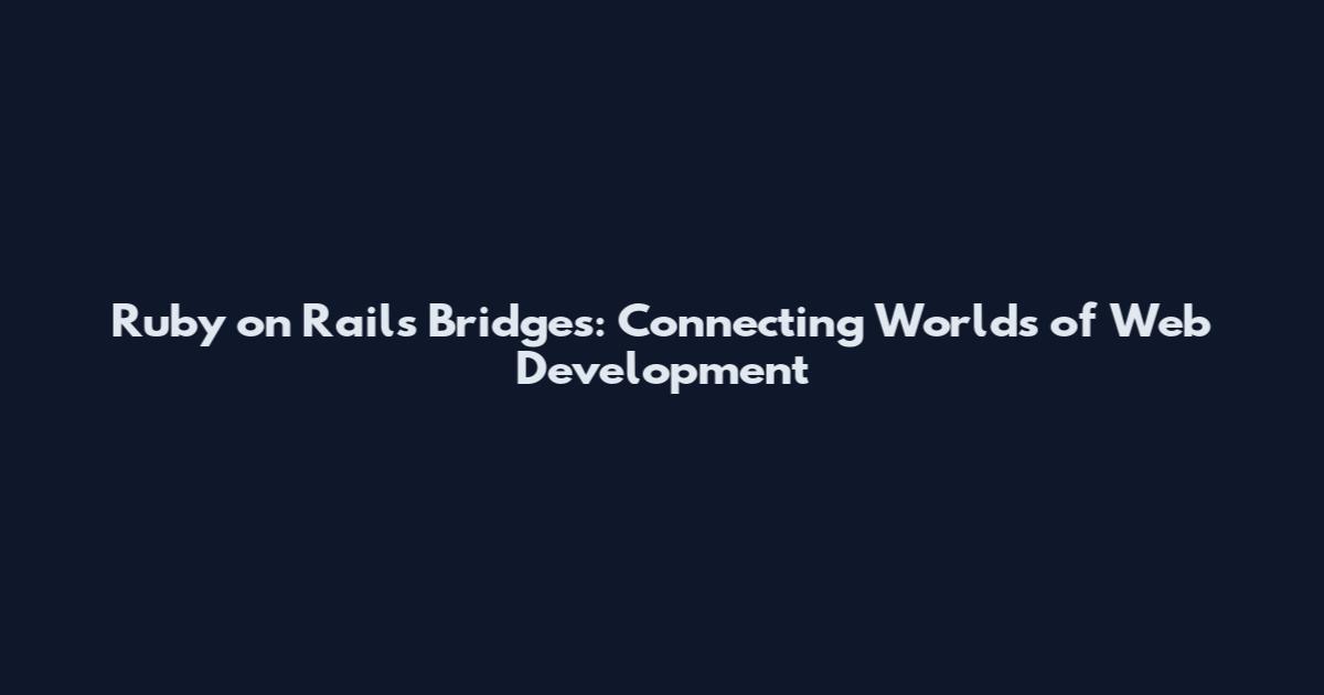 Ruby on Rails Bridges: Connecting Worlds of Web Development