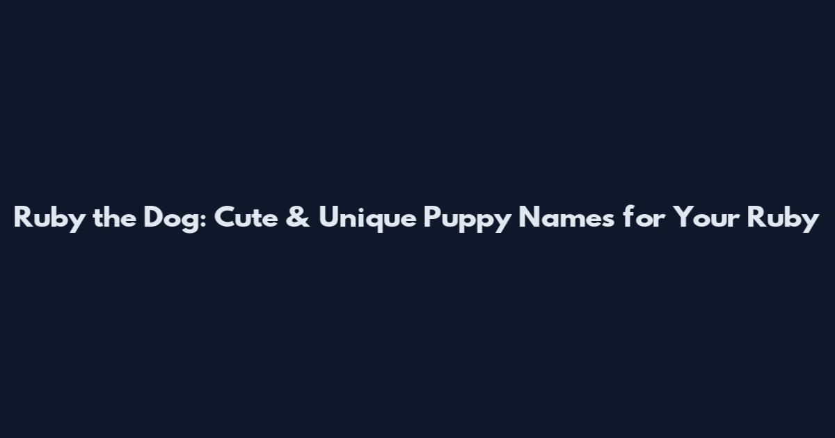 Ruby the Dog: Cute & Unique Puppy Names for Your Ruby