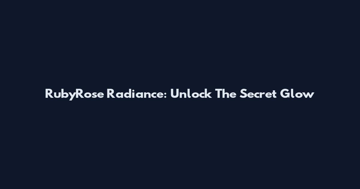 RubyRose Radiance: Unlock The Secret Glow