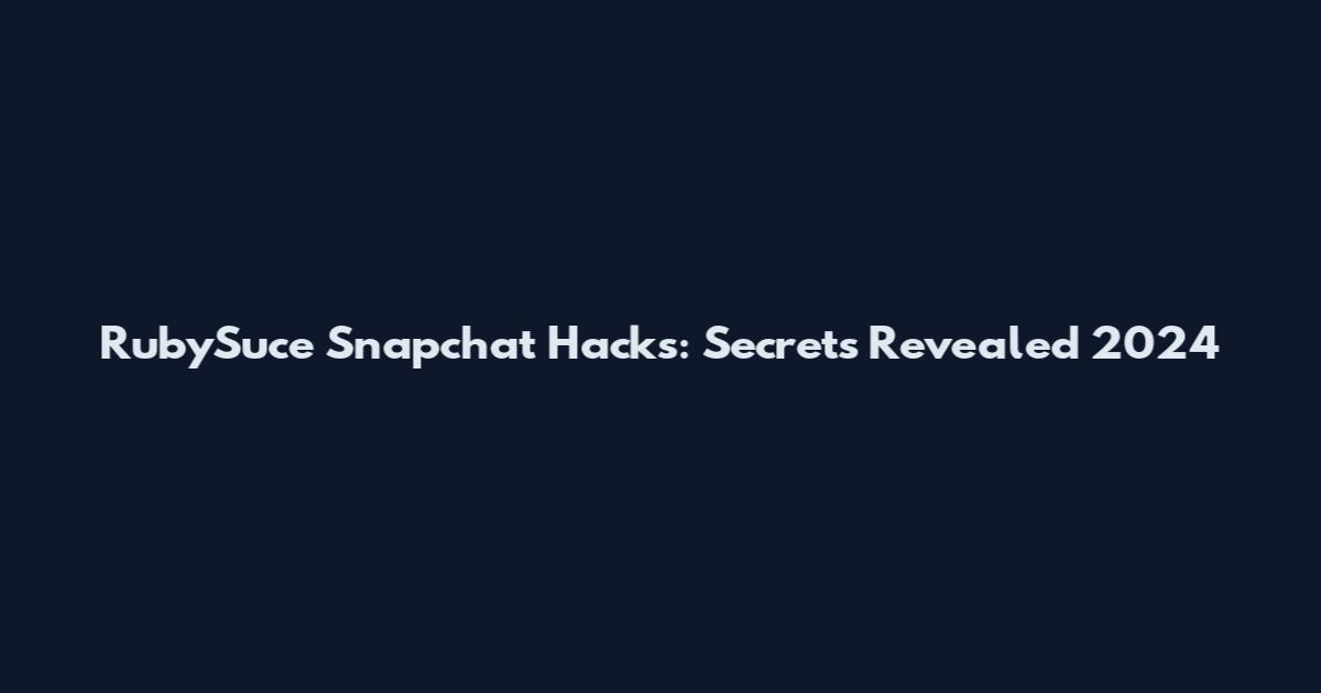 RubySuce Snapchat Hacks: Secrets Revealed 2024