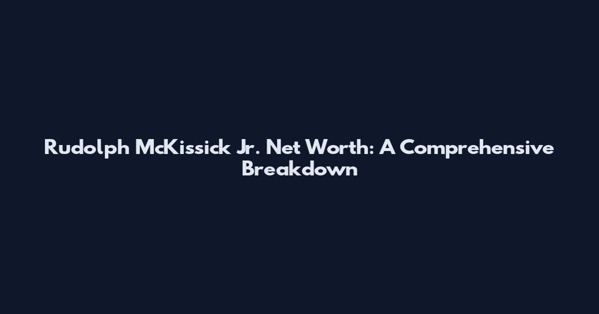 Rudolph McKissick Jr. Net Worth: A Comprehensive Breakdown