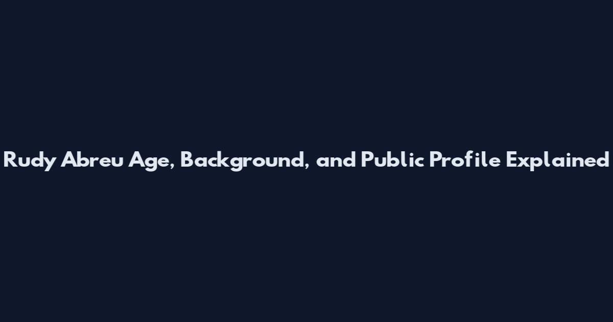 Rudy Abreu Age, Background, and Public Profile Explained