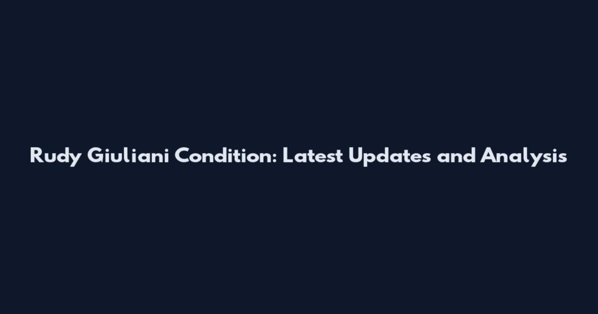 Rudy Giuliani Condition: Latest Updates and Analysis