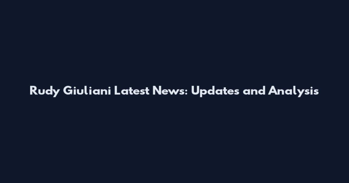 Rudy Giuliani Latest News: Updates and Analysis