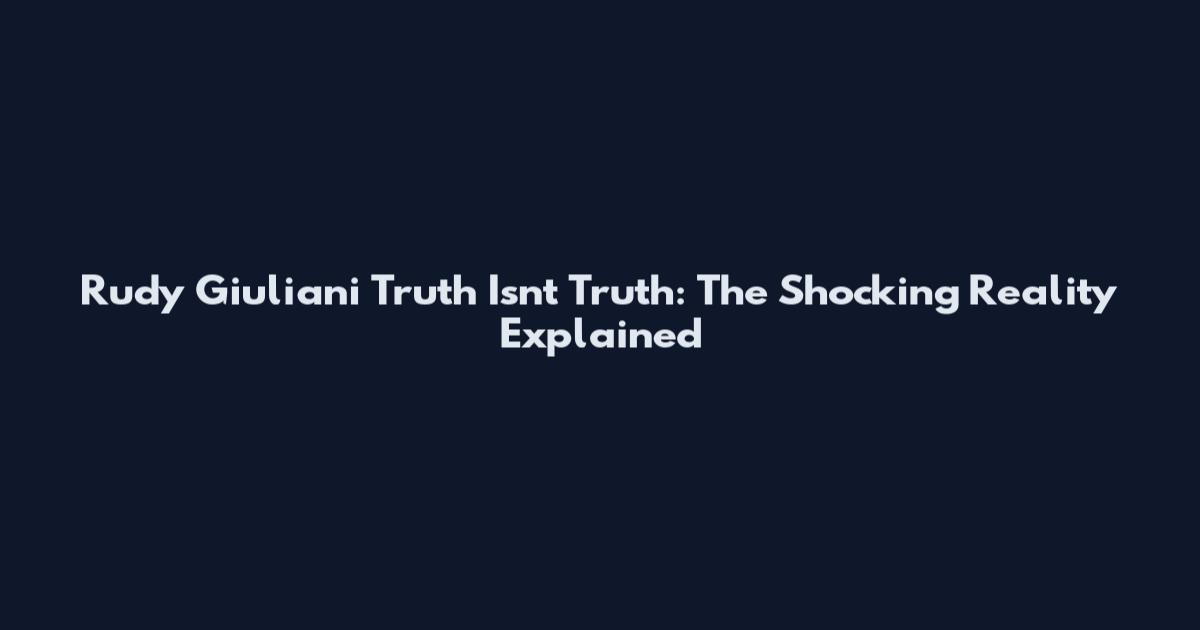 Rudy Giuliani Truth Isn't Truth: The Shocking Reality Explained