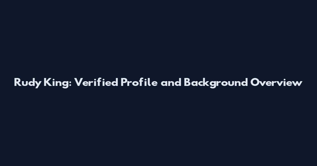 Rudy King: Verified Profile and Background Overview