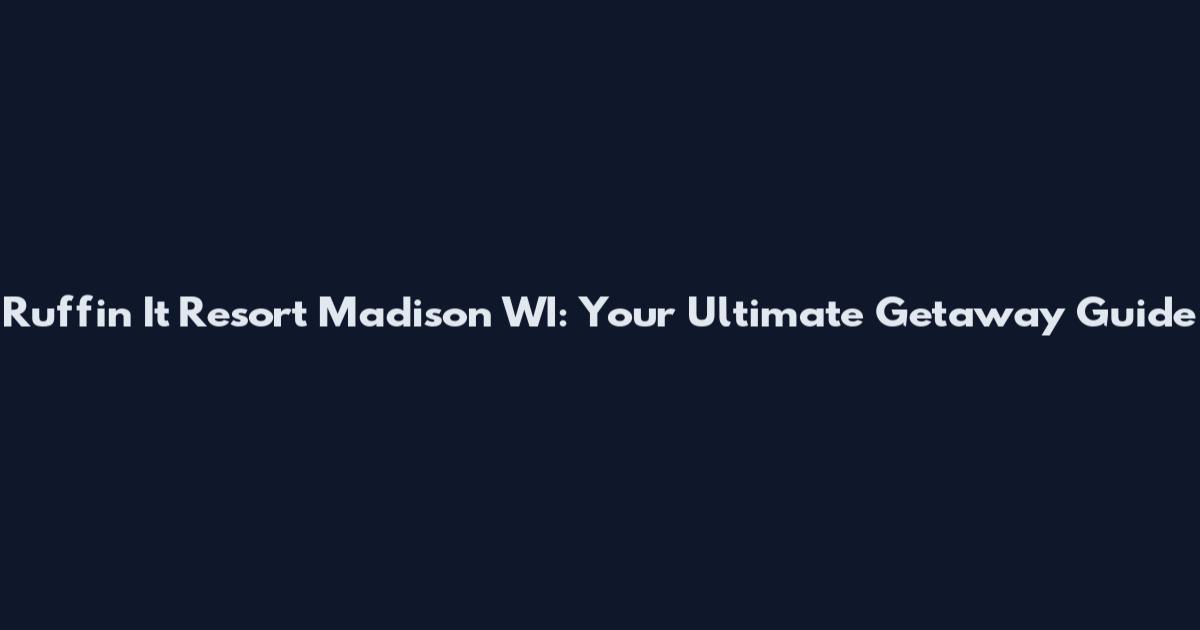 Ruffin It Resort Madison WI: Your Ultimate Getaway Guide