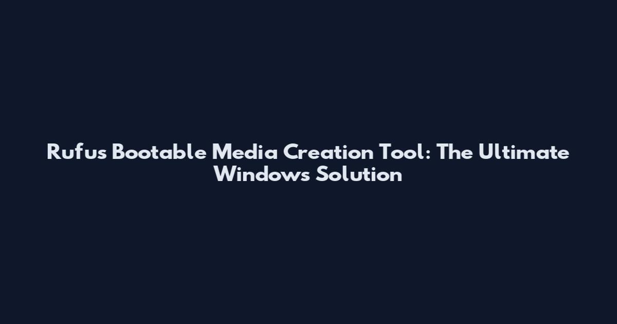 Rufus Bootable Media Creation Tool: The Ultimate Windows Solution