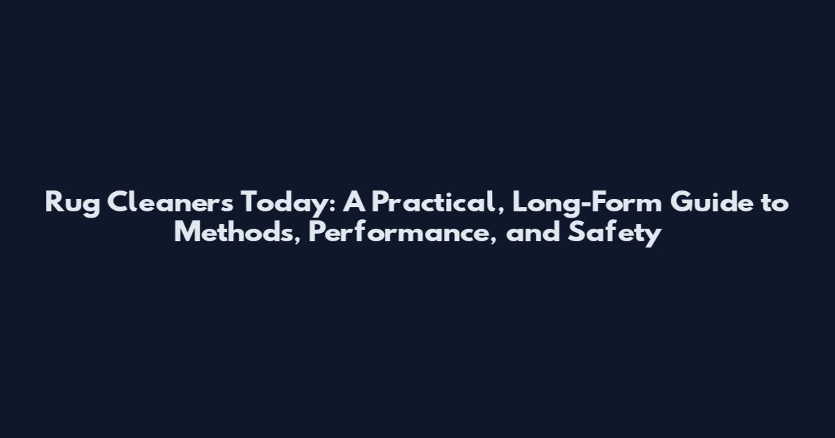 Rug Cleaners Today: A Practical, Long-Form Guide to Methods, Performance, and Safety