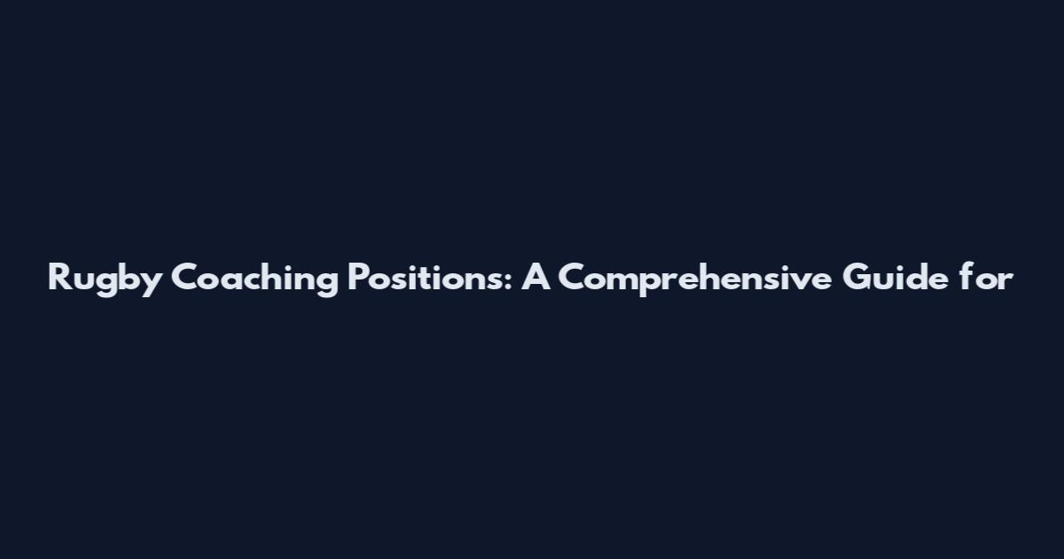 Rugby Coaching Positions: A Comprehensive Guide for