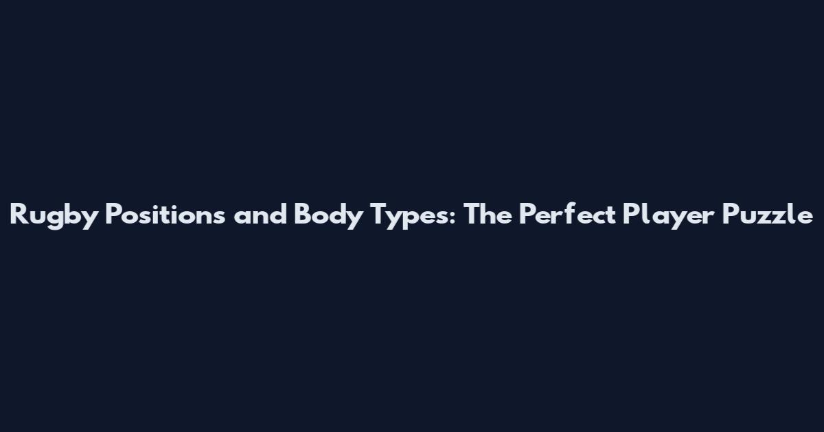 Rugby Positions and Body Types: The Perfect Player Puzzle