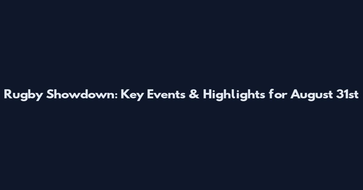Rugby Showdown: Key Events & Highlights for August 31st