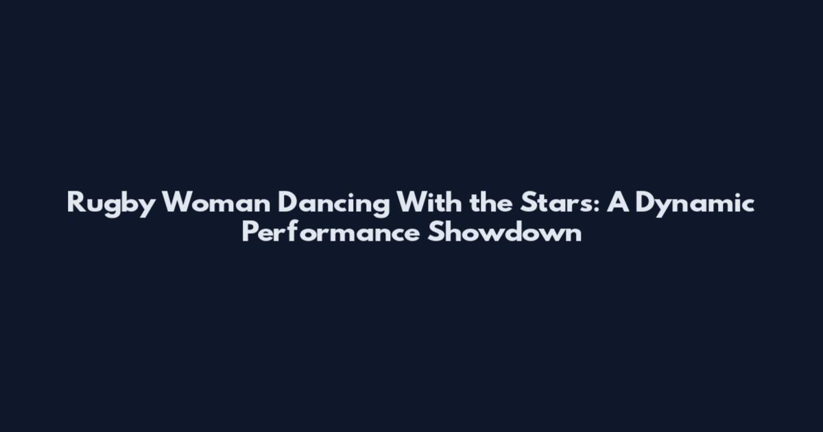 Rugby Woman Dancing With the Stars: A Dynamic Performance Showdown