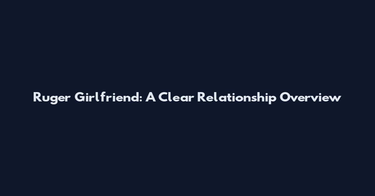 Ruger Girlfriend: A Clear Relationship Overview