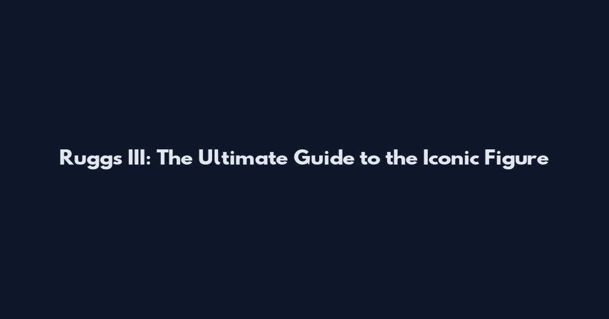 Ruggs III: The Ultimate Guide to the Iconic Figure