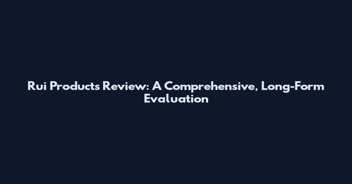 Rui Products Review: A Comprehensive, Long-Form Evaluation