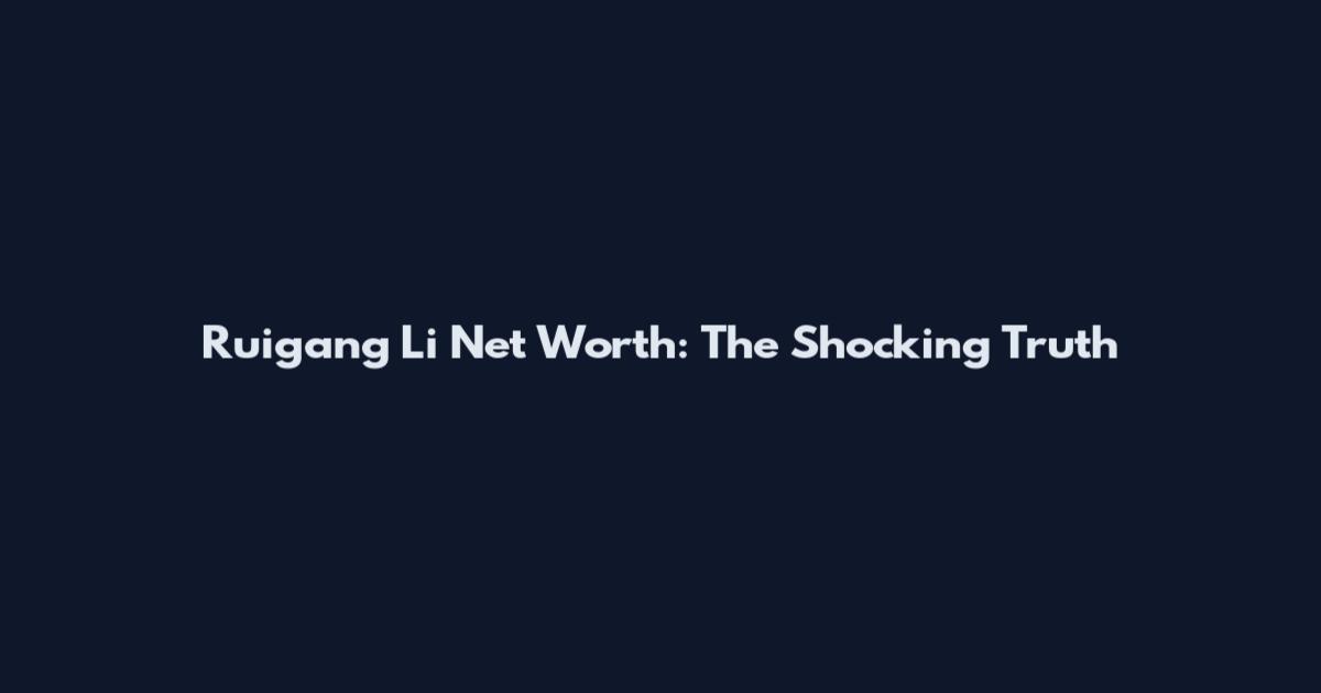 Ruigang Li Net Worth: The Shocking Truth