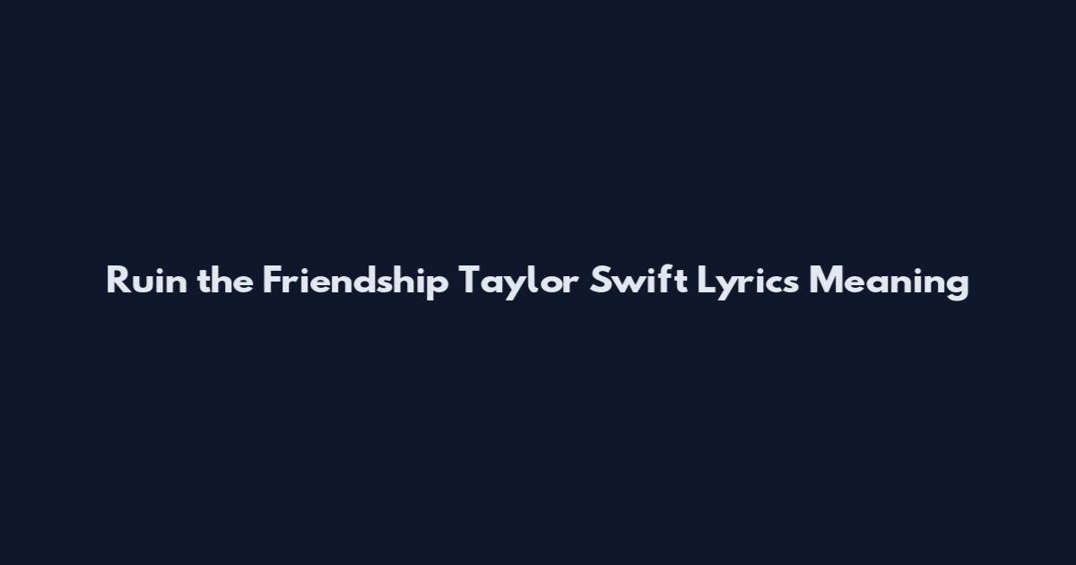 Ruin the Friendship Taylor Swift Lyrics Meaning