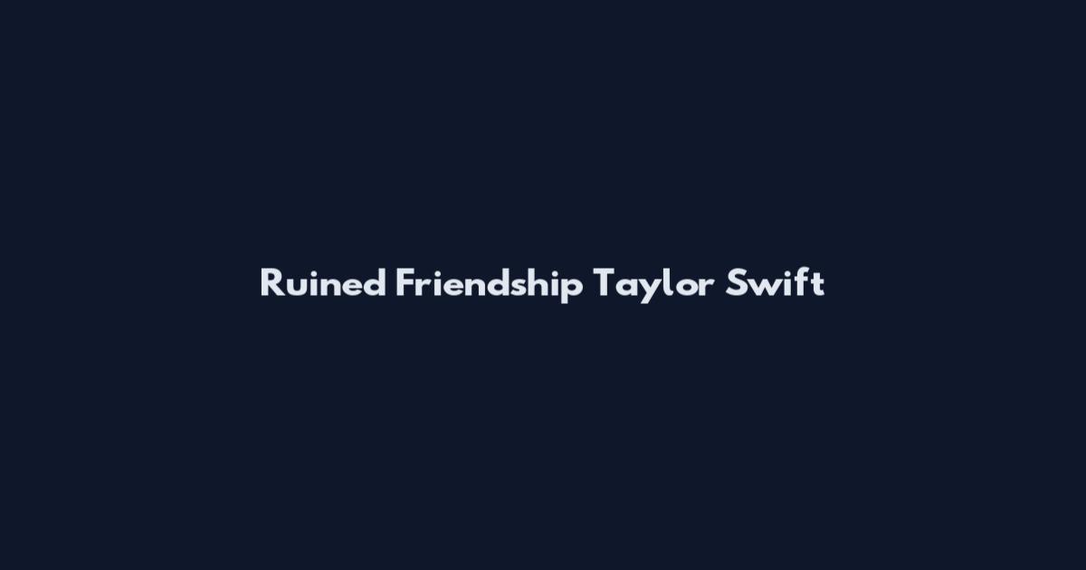 Ruined Friendship Taylor Swift
