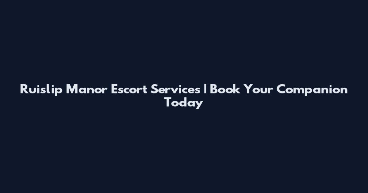 Ruislip Manor Escort Services | Book Your Companion Today