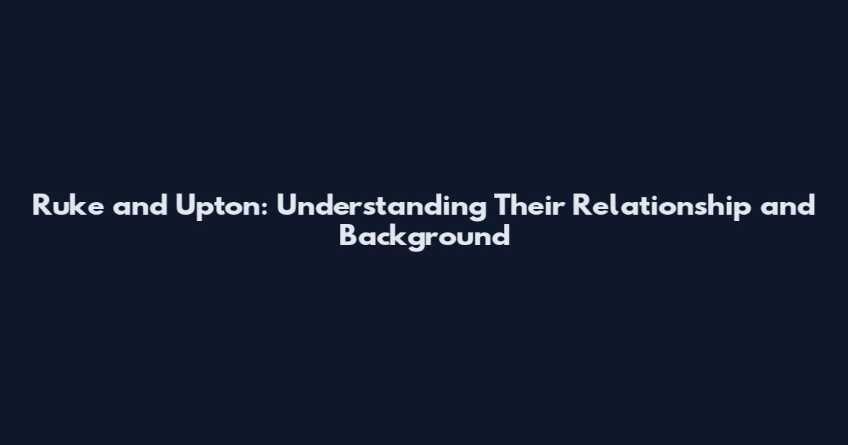 Ruke and Upton: Understanding Their Relationship and Background