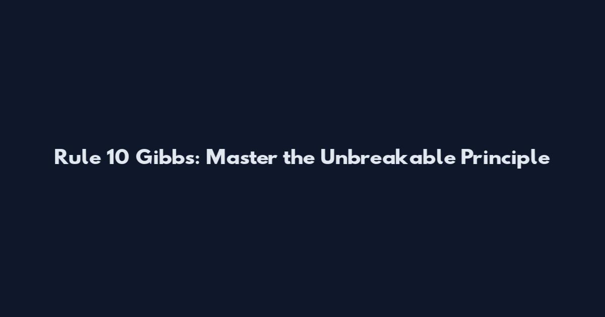 Rule 10 Gibbs: Master the Unbreakable Principle