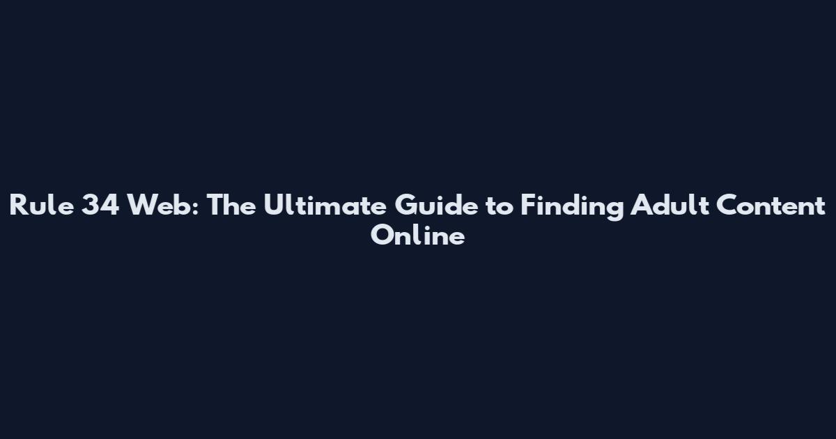 Rule 34 Web: The Ultimate Guide to Finding Adult Content Online
