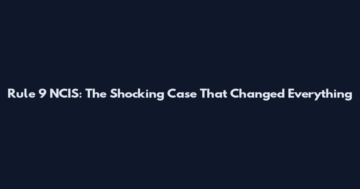 Rule 9 NCIS: The Shocking Case That Changed Everything