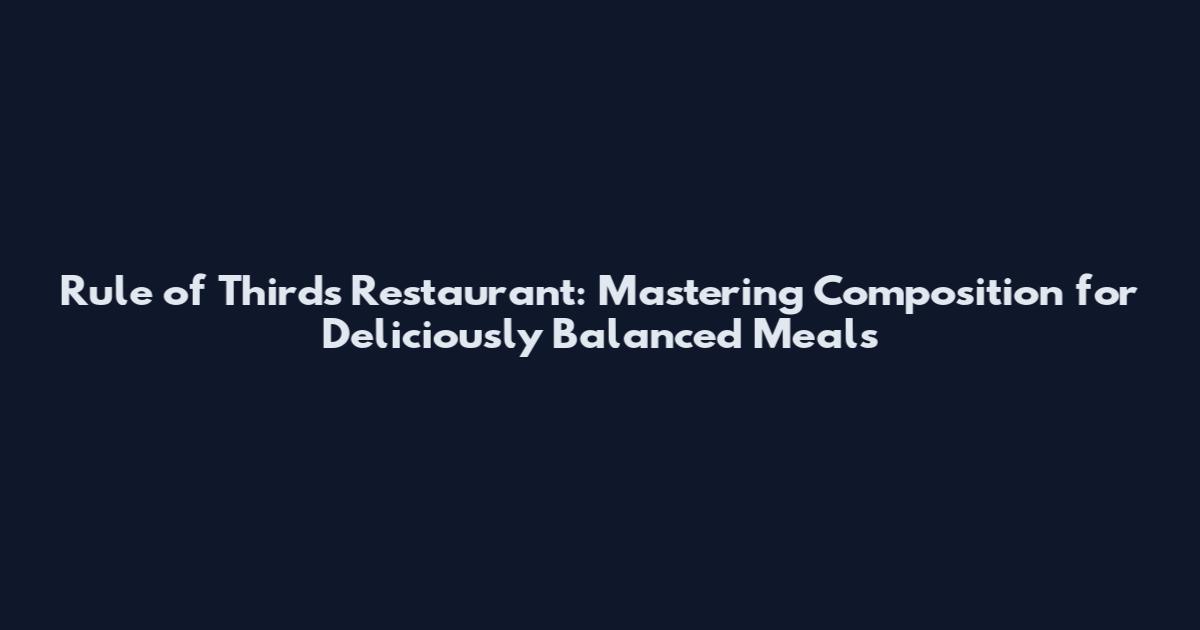 Rule of Thirds Restaurant: Mastering Composition for Deliciously Balanced Meals
