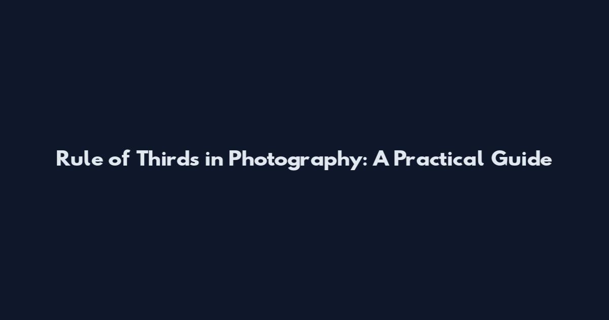 Rule of Thirds in Photography: A Practical Guide