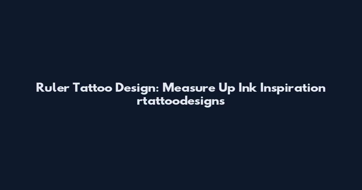 Ruler Tattoo Design: Measure Up Ink Inspiration rtattoodesigns