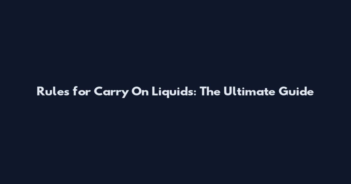 Rules for Carry On Liquids: The Ultimate Guide