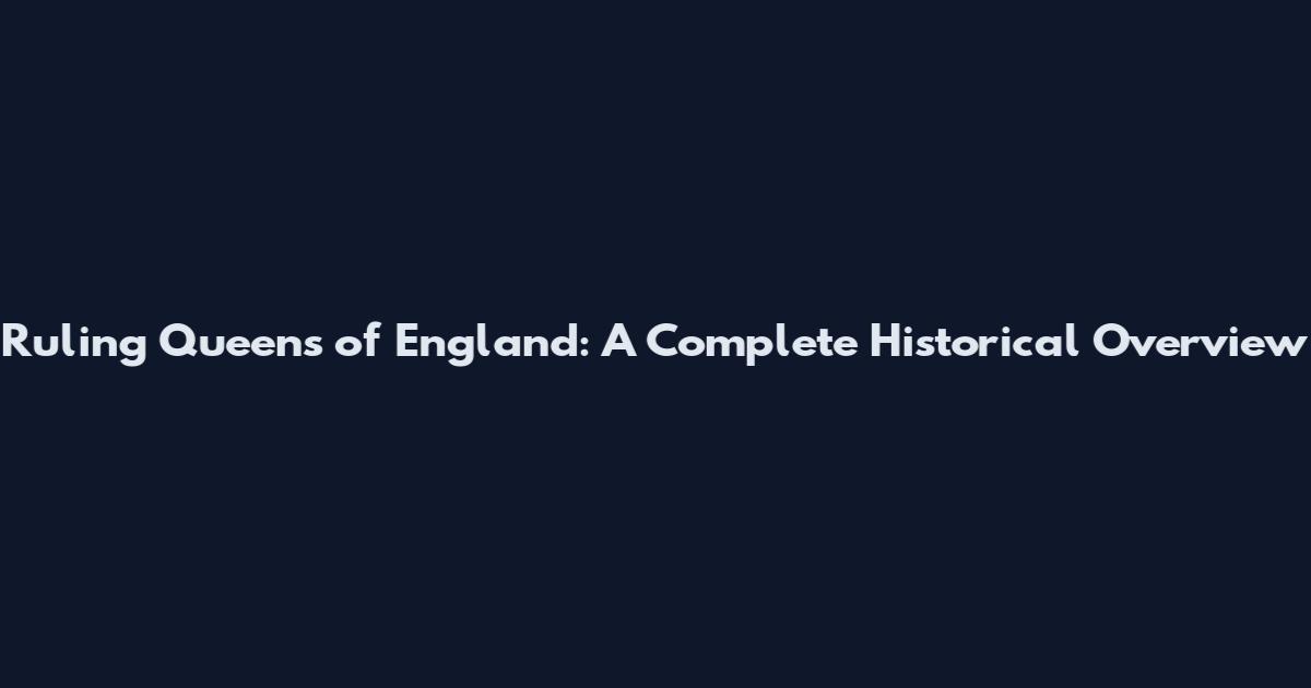 Ruling Queens of England: A Complete Historical Overview