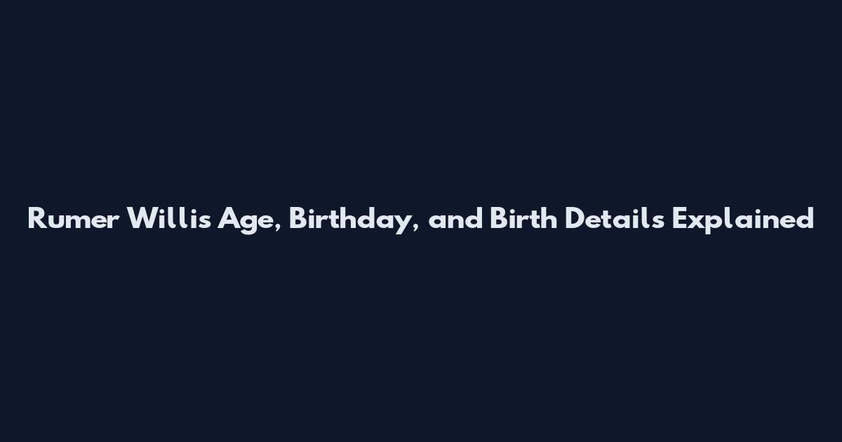 Rumer Willis Age, Birthday, and Birth Details Explained