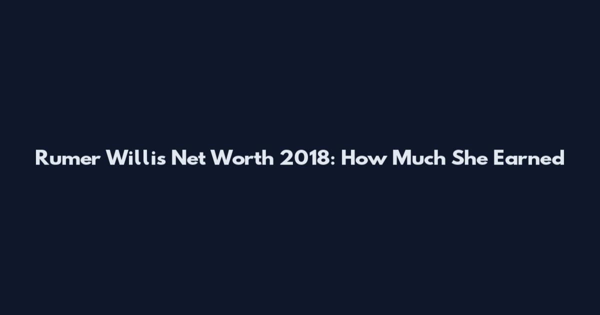 Rumer Willis Net Worth 2018: How Much She Earned
