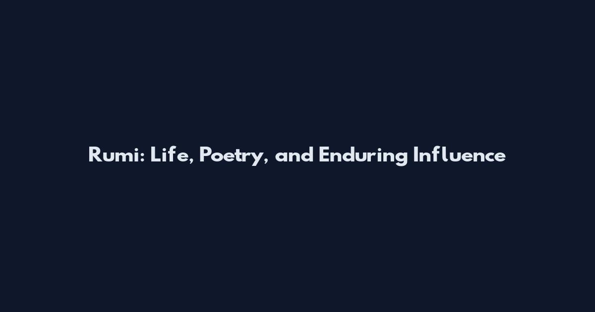 Rumi: Life, Poetry, and Enduring Influence