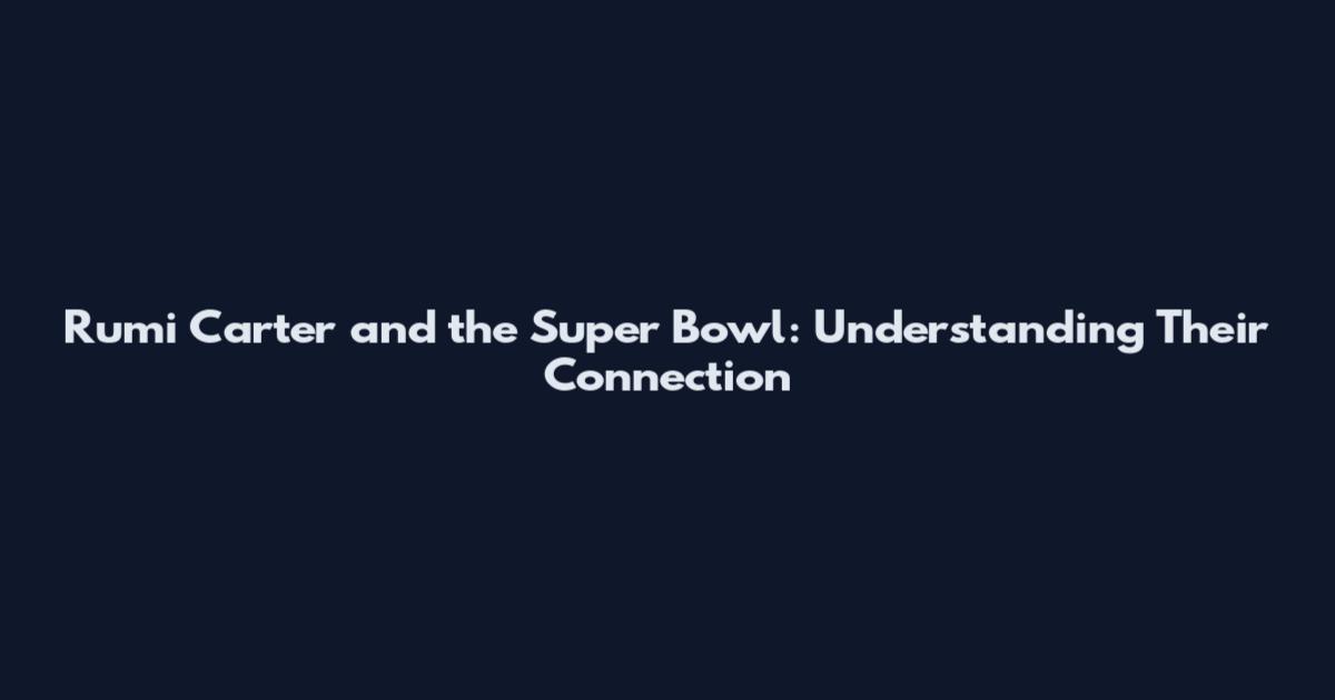 Rumi Carter and the Super Bowl: Understanding Their Connection