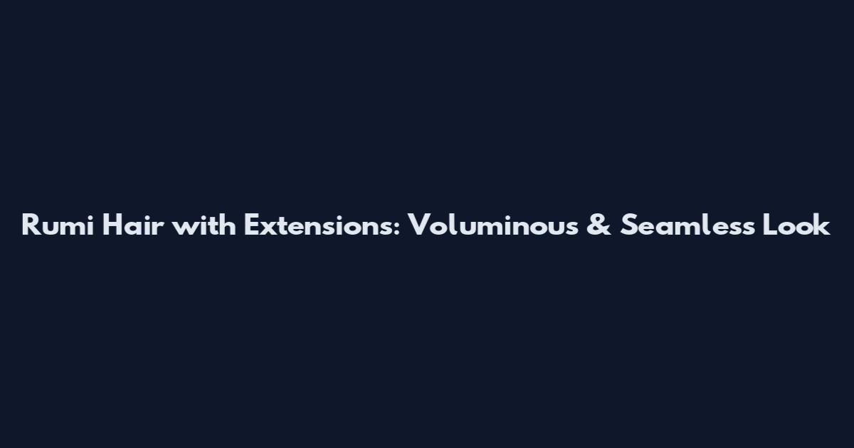 Rumi Hair with Extensions: Voluminous & Seamless Look