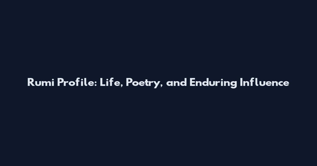 Rumi Profile: Life, Poetry, and Enduring Influence