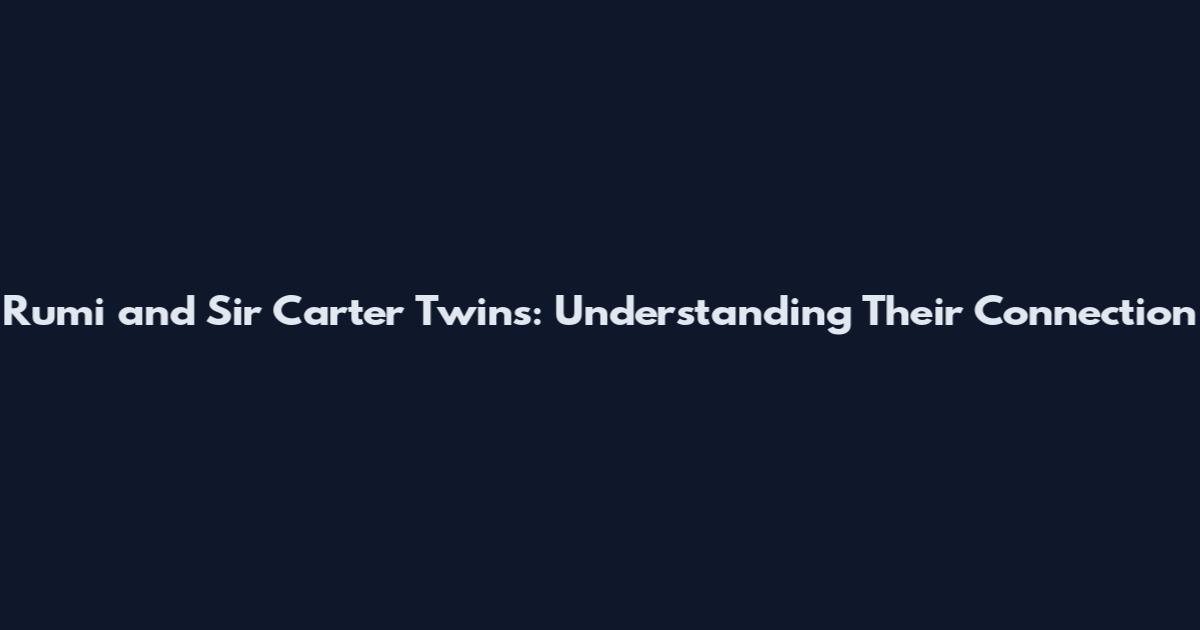 Rumi and Sir Carter Twins: Understanding Their Connection