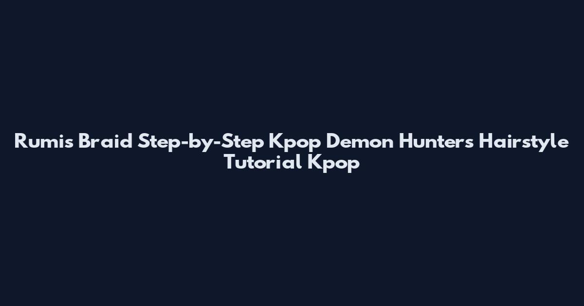 Rumis Braid Step-by-Step Kpop Demon Hunters Hairstyle Tutorial Kpop