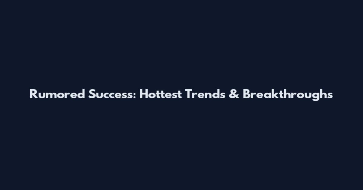 Rumored Success: Hottest Trends & Breakthroughs