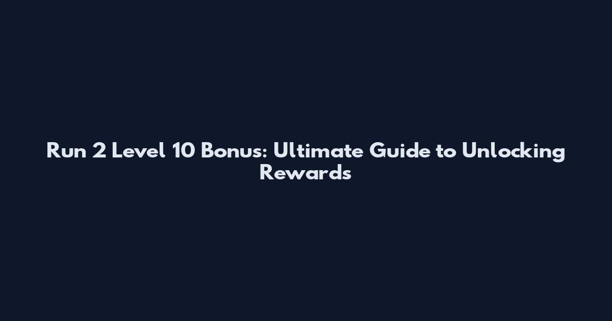 Run 2 Level 10 Bonus: Ultimate Guide to Unlocking Rewards