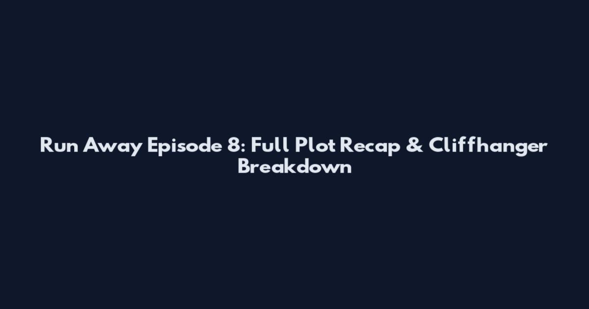 Run Away Episode 8: Full Plot Recap & Cliffhanger Breakdown