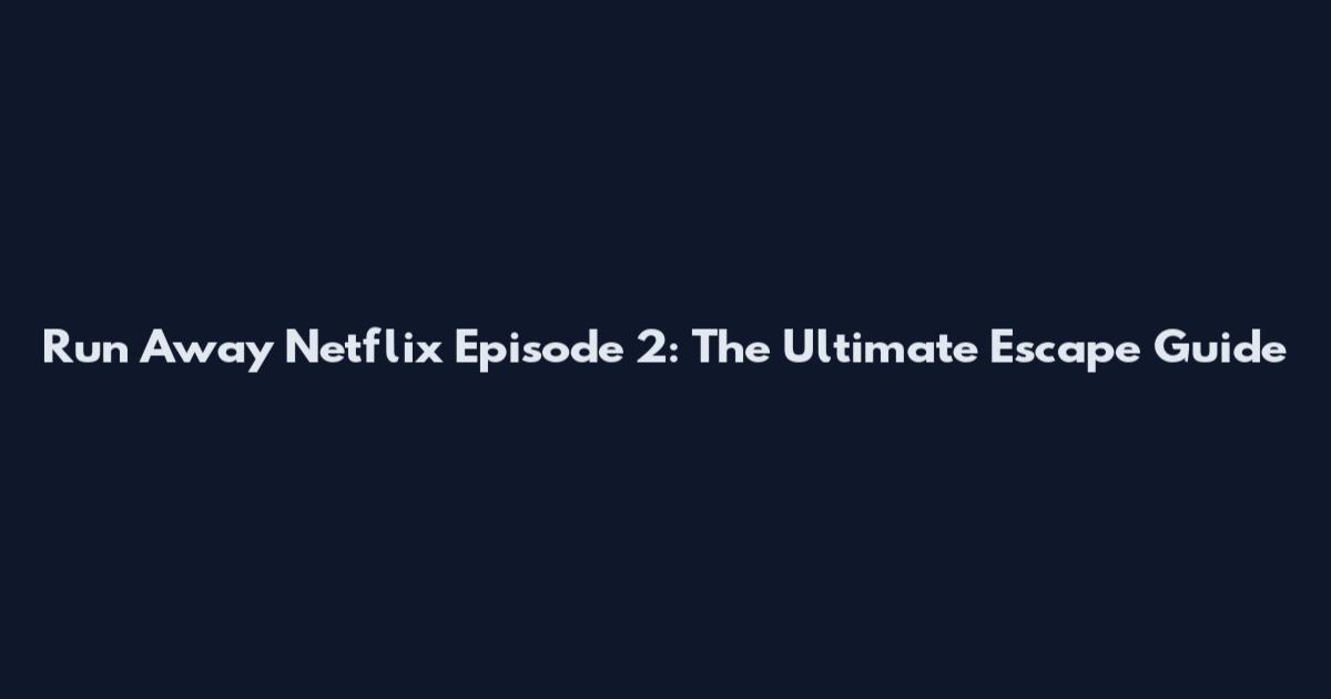 Run Away Netflix Episode 2: The Ultimate Escape Guide